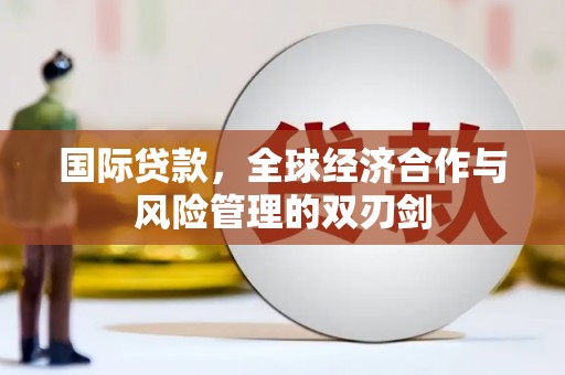 银海国际贷款，全球经济合作与风险管理的双刃剑