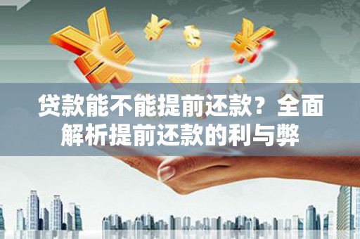 银海贷款能不能提前还款？全面解析提前还款的利与弊