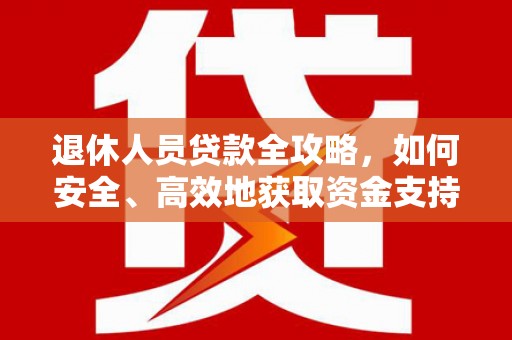 银海退休人员贷款全攻略，如何安全、高效地获取资金支持