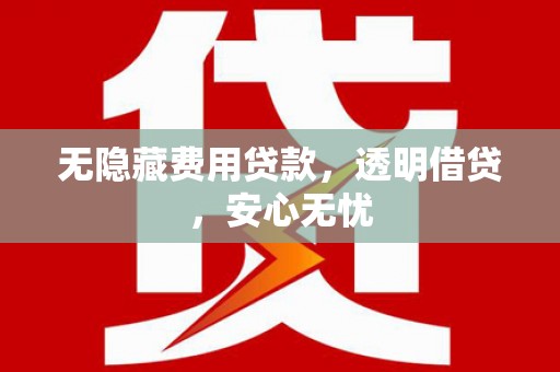 银海无隐藏费用贷款，透明借贷，安心无忧