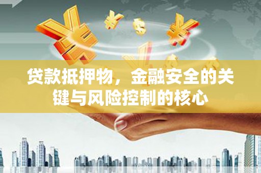 银海贷款抵押物，金融安全的关键与风险控制的核心