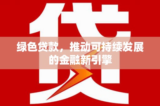 银海绿色贷款，推动可持续发展的金融新引擎