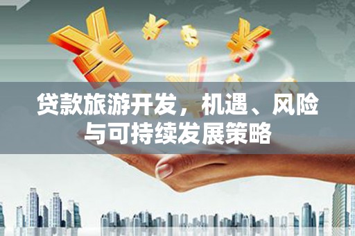 银海贷款旅游开发，机遇、风险与可持续发展策略