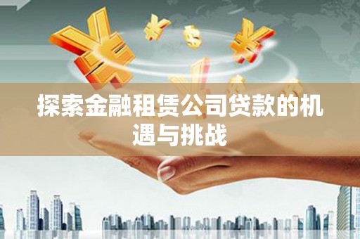 银海探索金融租赁公司贷款的机遇与挑战