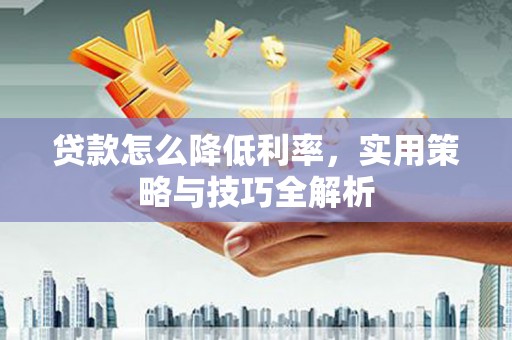 银海贷款怎么降低利率，实用策略与技巧全解析