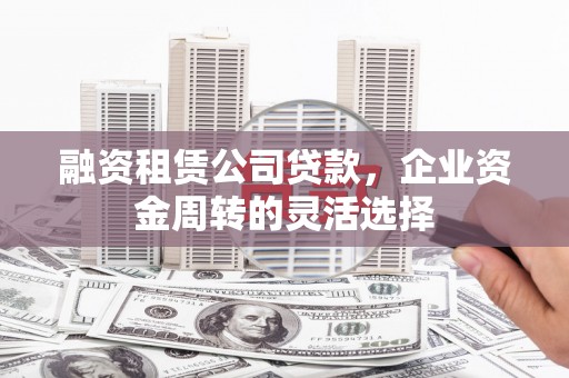银海融资租赁公司贷款，企业资金周转的灵活选择