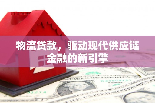 银海物流贷款，驱动现代供应链金融的新引擎