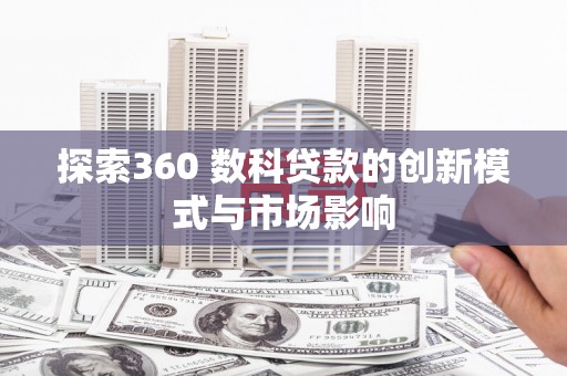 银海探索360 数科贷款的创新模式与市场影响