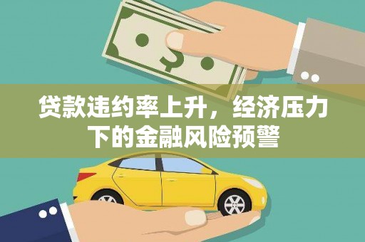 银海贷款违约率上升，经济压力下的金融风险预警