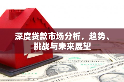 银海深度贷款市场分析，趋势、挑战与未来展望