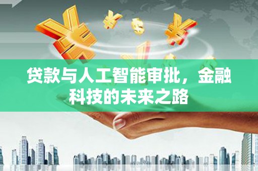 银海贷款与人工智能审批，金融科技的未来之路
