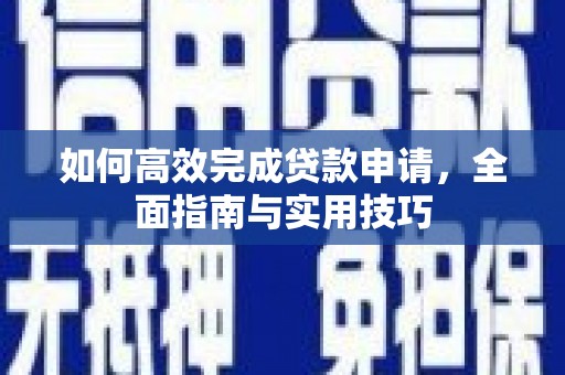 银海如何高效完成贷款申请，全面指南与实用技巧