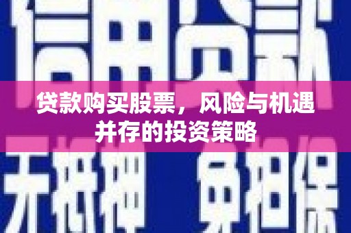 银海贷款购买股票，风险与机遇并存的投资策略