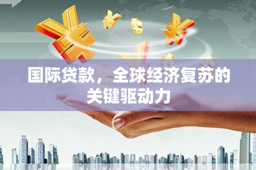 银海国际贷款，全球经济复苏的关键驱动力