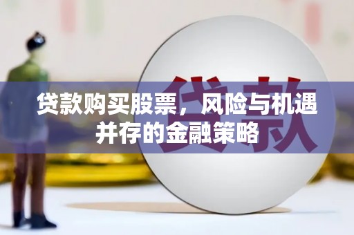 银海贷款购买股票，风险与机遇并存的金融策略
