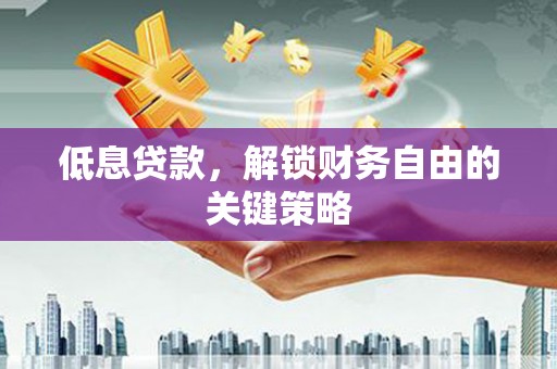银海低息贷款，解锁财务自由的关键策略