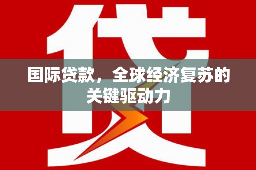 银海国际贷款，全球经济复苏的关键驱动力