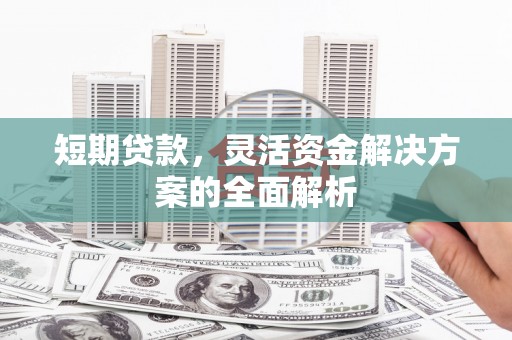 银海短期贷款，灵活资金解决方案的全面解析