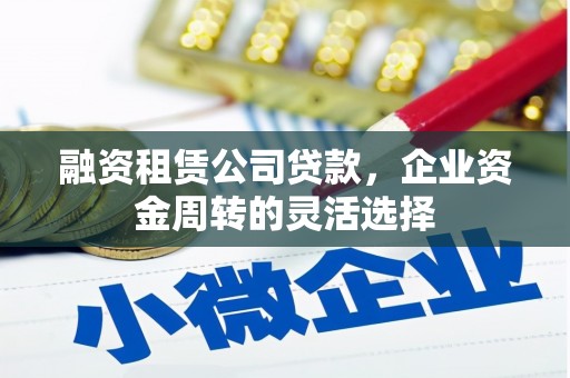 银海融资租赁公司贷款，企业资金周转的灵活选择
