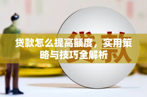 银海贷款怎么提高额度，实用策略与技巧全解析