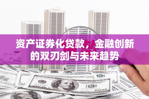 银海资产证券化贷款，金融创新的双刃剑与未来趋势
