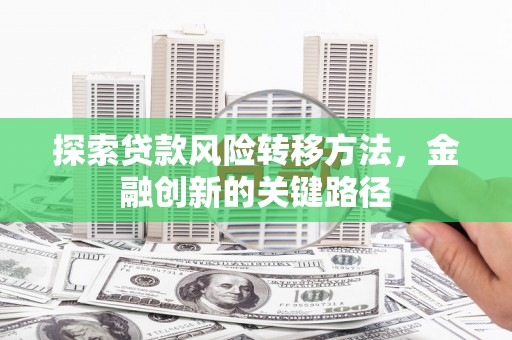 银海探索贷款风险转移方法，金融创新的关键路径