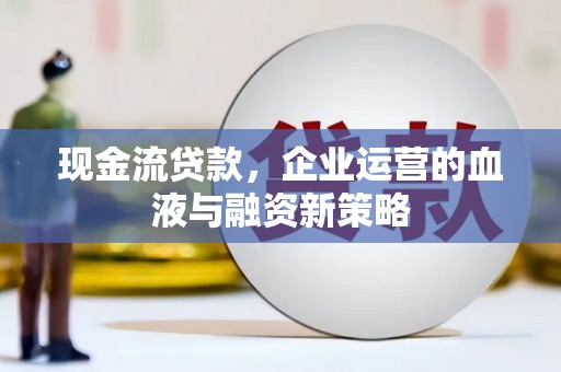 银海现金流贷款，企业运营的血液与融资新策略