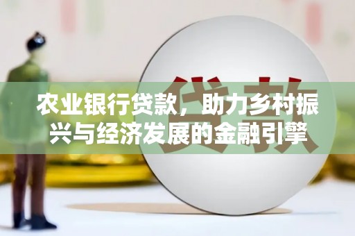 银海农业银行贷款，助力乡村振兴与经济发展的金融引擎