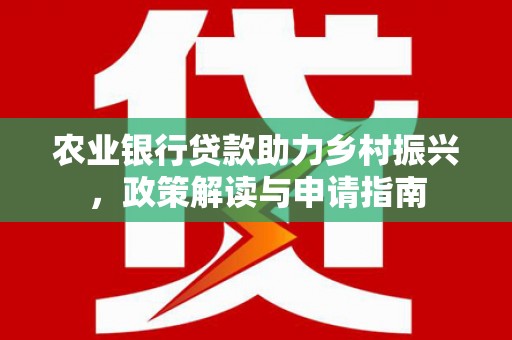 银海农业银行贷款助力乡村振兴，政策解读与申请指南