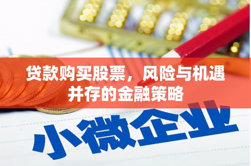 银海贷款购买股票，风险与机遇并存的金融策略