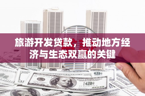 银海旅游开发贷款，推动地方经济与生态双赢的关键