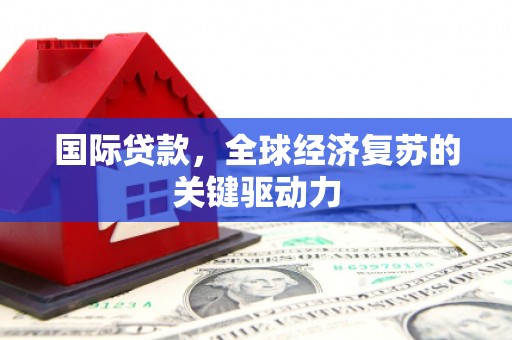 银海国际贷款，全球经济复苏的关键驱动力