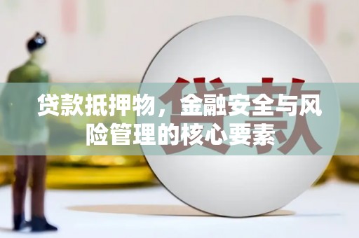 银海贷款抵押物，金融安全与风险管理的核心要素