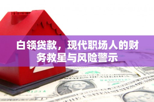 银海白领贷款，现代职场人的财务救星与风险警示
