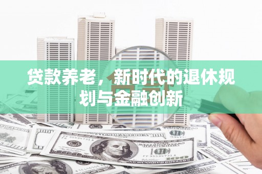 银海贷款养老，新时代的退休规划与金融创新