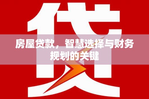 银海房屋贷款，智慧选择与财务规划的关键