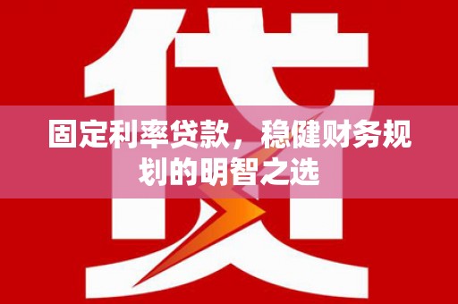 银海固定利率贷款，稳健财务规划的明智之选