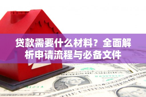 银海贷款需要什么材料？全面解析申请流程与必备文件