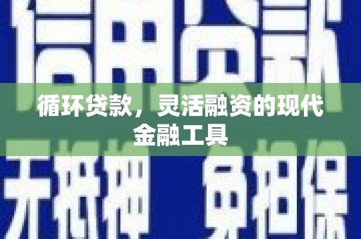 银海循环贷款，灵活融资的现代金融工具
