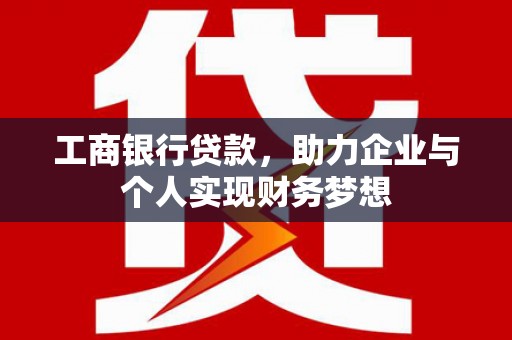银海工商银行贷款，助力企业与个人实现财务梦想