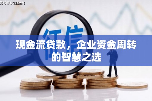 银海现金流贷款，企业资金周转的智慧之选