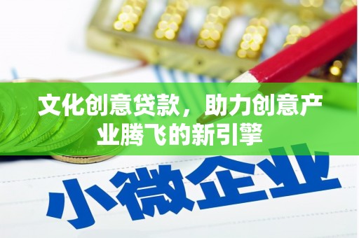 银海文化创意贷款，助力创意产业腾飞的新引擎