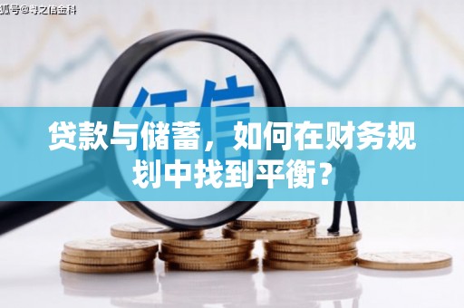 银海贷款与储蓄，如何在财务规划中找到平衡？