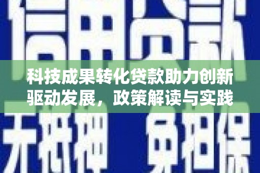 银海科技成果转化贷款助力创新驱动发展，政策解读与实践探索