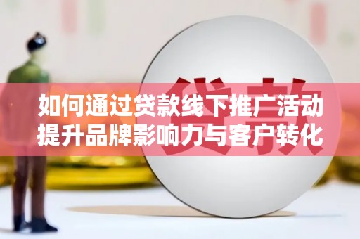 银海如何通过贷款线下推广活动提升品牌影响力与客户转化率