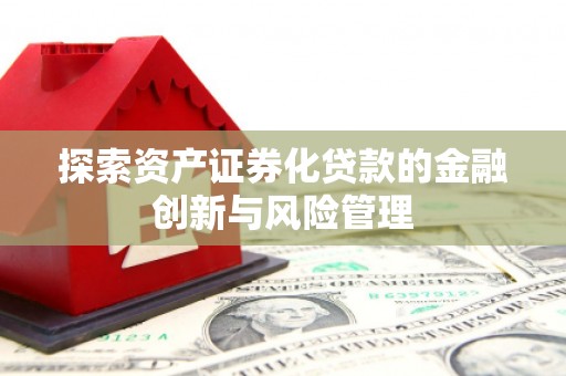 银海探索资产证券化贷款的金融创新与风险管理