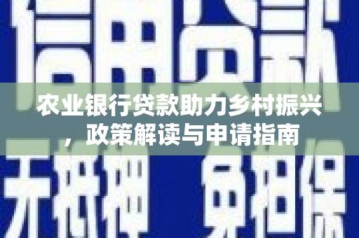 银海农业银行贷款助力乡村振兴，政策解读与申请指南