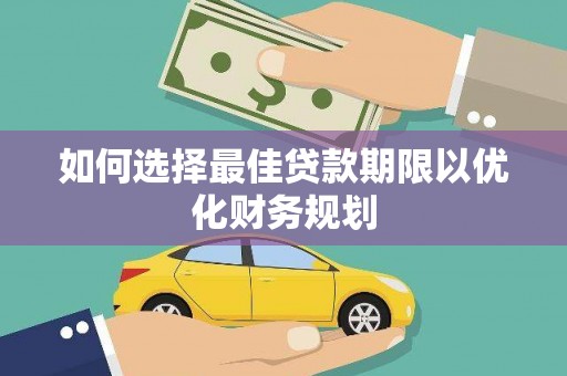 银海如何选择最佳贷款期限以优化财务规划