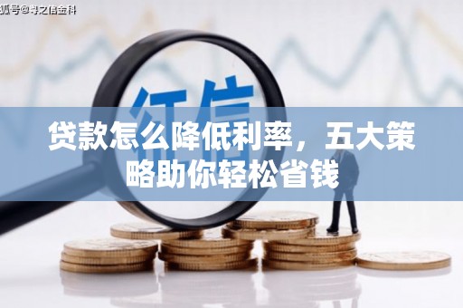 银海贷款怎么降低利率，五大策略助你轻松省钱