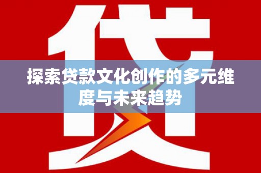 银海探索贷款文化创作的多元维度与未来趋势